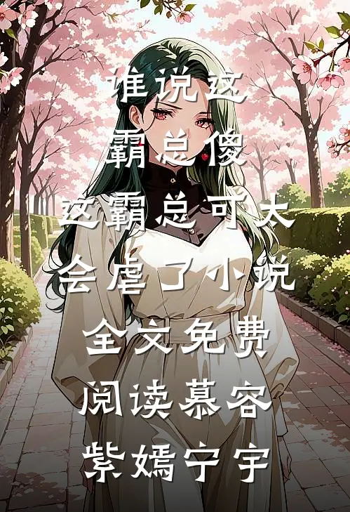 谁说这霸总傻，这霸总可太会虐了小说全文免费阅读慕容紫嫣宁宇
