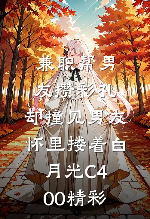 兼职帮男友攒彩礼，却撞见男友怀里搂着白月光C400精彩