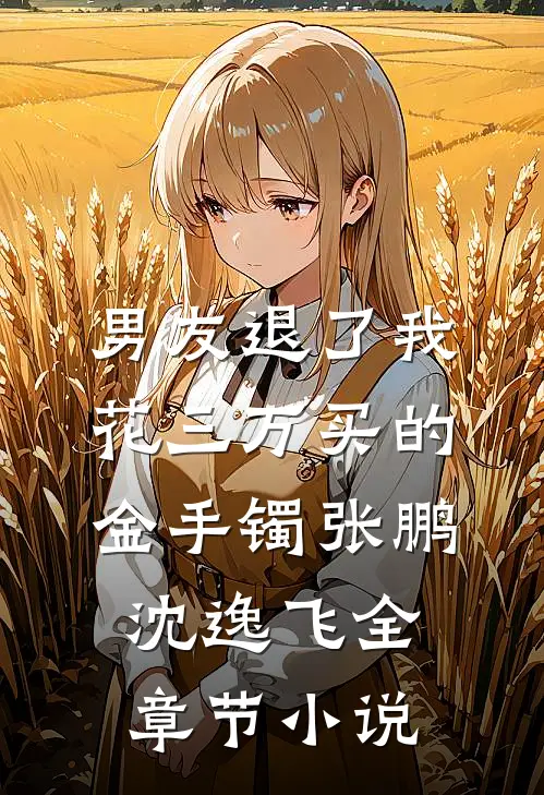 男友退了我花三万买的金手镯张鹏沈逸飞全章节小说