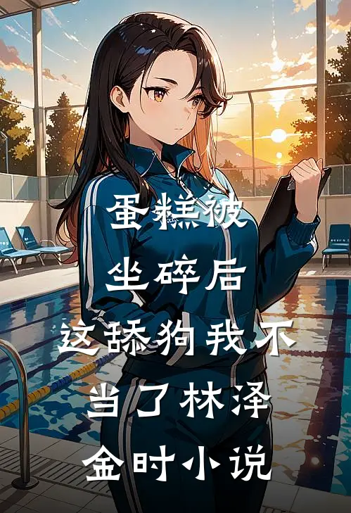 蛋糕被坐碎后，这舔狗我不当了林泽金时小说