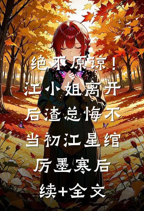 绝不原谅！江小姐离开后，渣总悔不当初江星绾厉墨寒后续+全文