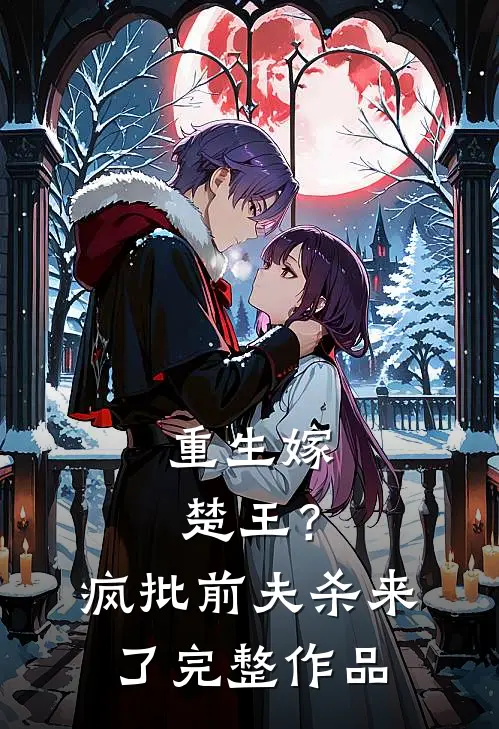 重生嫁楚王？疯批前夫杀来了完整作品