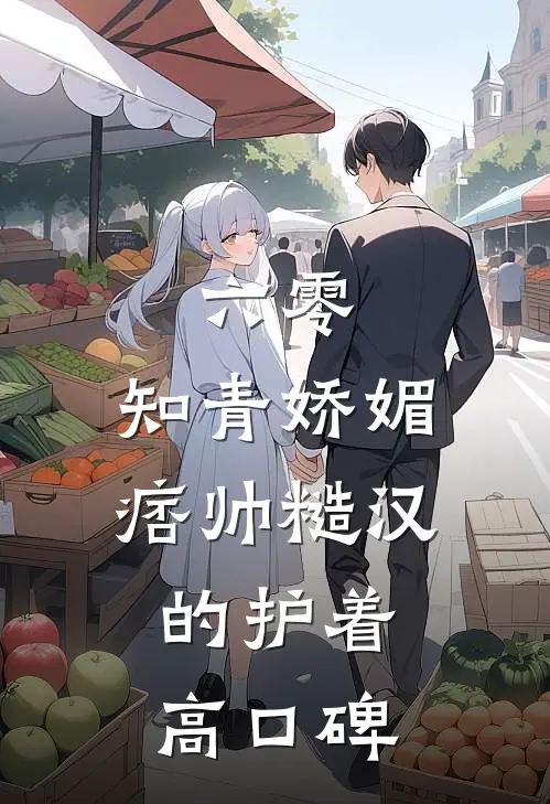 六零：知青娇媚，痞帅糙汉的护着高口碑