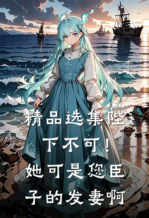 精品选集陛下不可！她可是您臣子的发妻啊