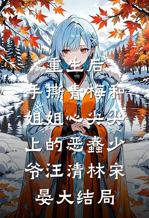 重生后，手撕青梅和姐姐心尖尖上的恶蠢少爷汪清林宋晏大结局