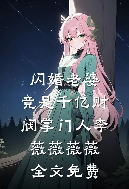 闪婚老婆，竟是千亿财阀掌门人李薇薇薇薇全文免费