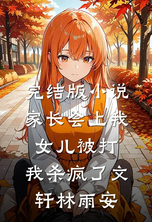 完结版小说家长会上我女儿被打，我杀疯了文轩林雨安