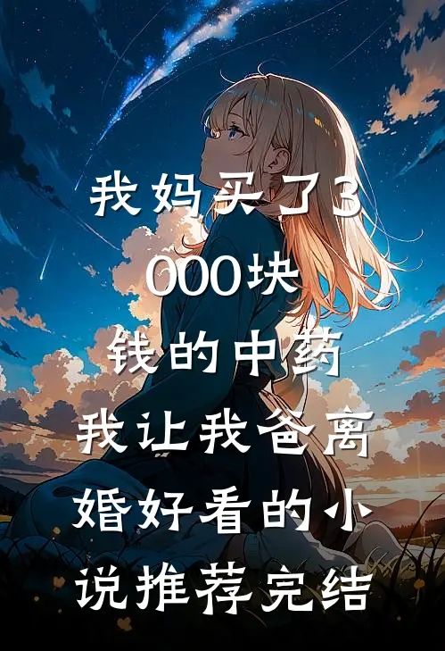 我妈买了3000块钱的中药，我让我爸离婚好看的小说推荐完结