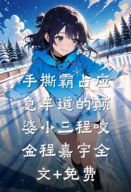 手撕霸占应急车道的颠婆小三程咬金程嘉宇全文+免费