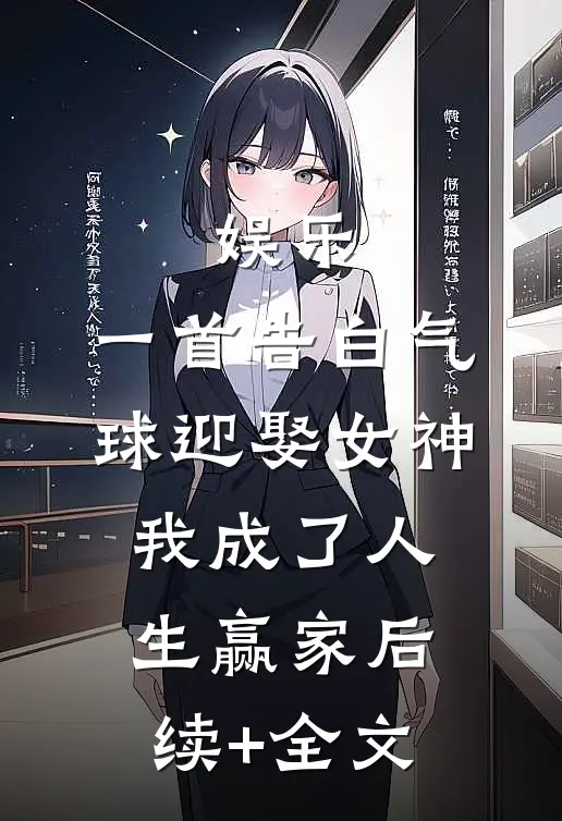 娱乐：一首告白气球迎娶女神，我成了人生赢家后续+全文