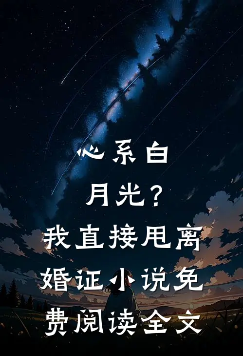 心系白月光？我直接甩离婚证小说免费阅读全文