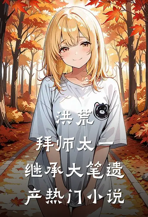 洪荒：拜师太一，继承大笔遗产热门小说