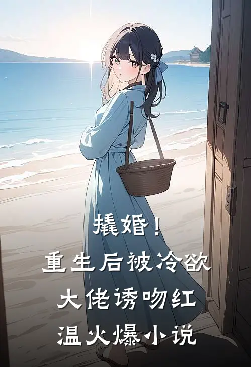 撬婚！重生后被冷欲大佬诱吻红温火爆小说