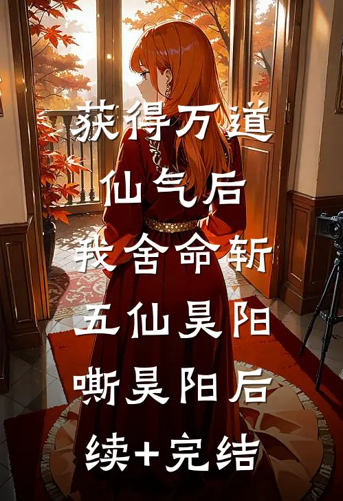 获得万道仙气后，我舍命斩五仙昊阳嘶昊阳后续+完结