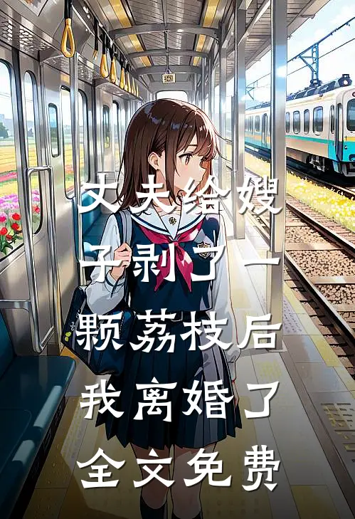 丈夫给嫂子剥了一颗荔枝后，我离婚了全文免费