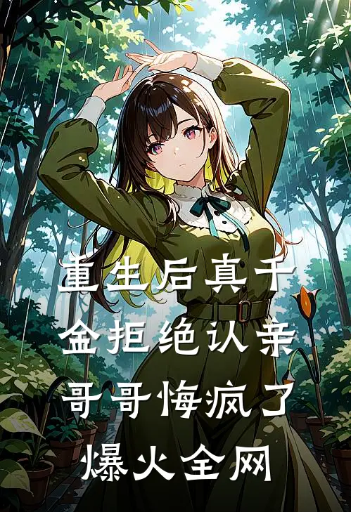 重生后真千金拒绝认亲，哥哥悔疯了爆火全网
