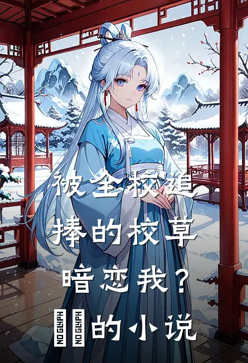 被全校追捧的校草暗恋我？​​的小说