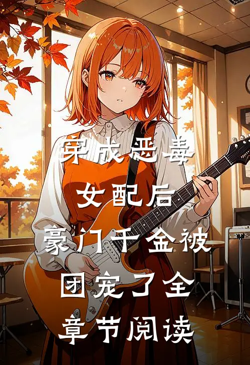 穿成恶毒女配后，豪门千金被团宠了全章节阅读