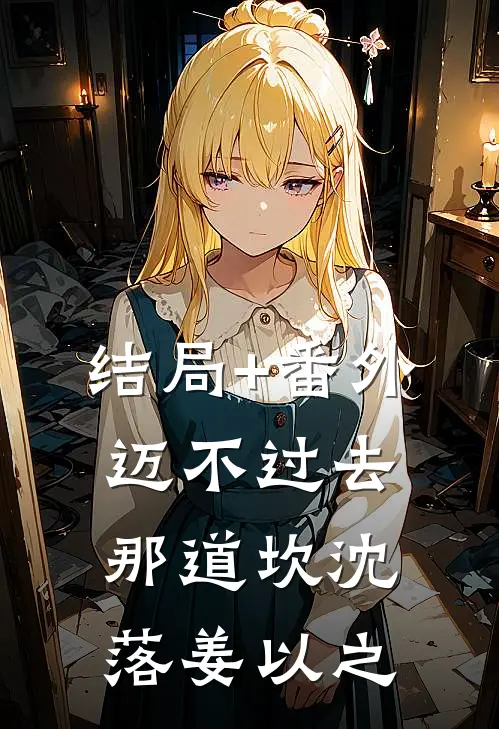 结局+番外迈不过去那道坎沈落姜以之