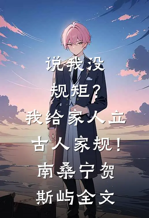 说我没规矩？我给家人立古人家规！南桑宁贺斯屿全文