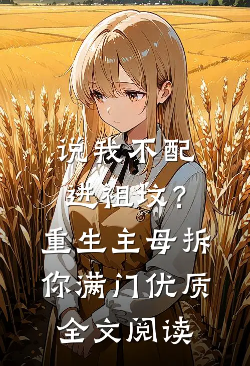 说我不配进祖坟？重生主母拆你满门优质全文阅读