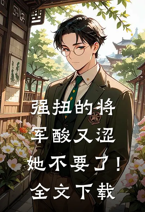 强扭的将军酸又涩，她不要了！全文下载