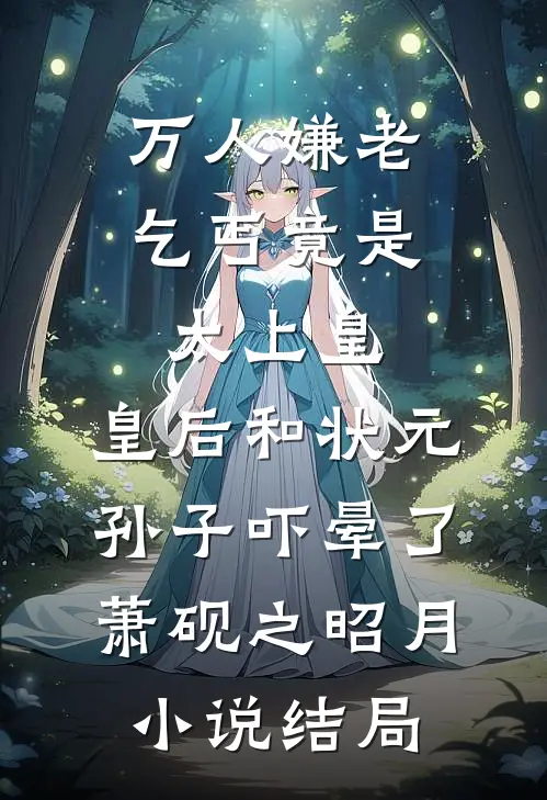 万人嫌老乞丐竟是太上皇，皇后和状元孙子吓晕了萧砚之昭月小说结局