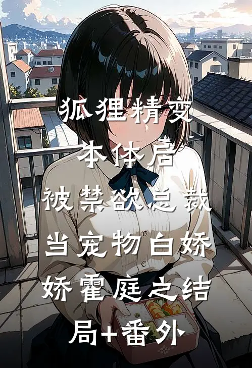 狐狸精变本体后，被禁欲总裁当宠物白娇娇霍庭之结局+番外