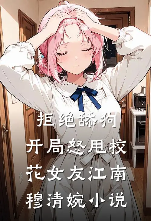 拒绝舔狗：开局怒甩校花女友江南穆清婉小说