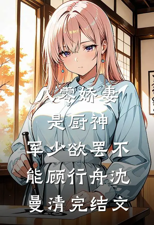 八零娇妻是厨神，军少欲罢不能顾行舟沈曼清完结文