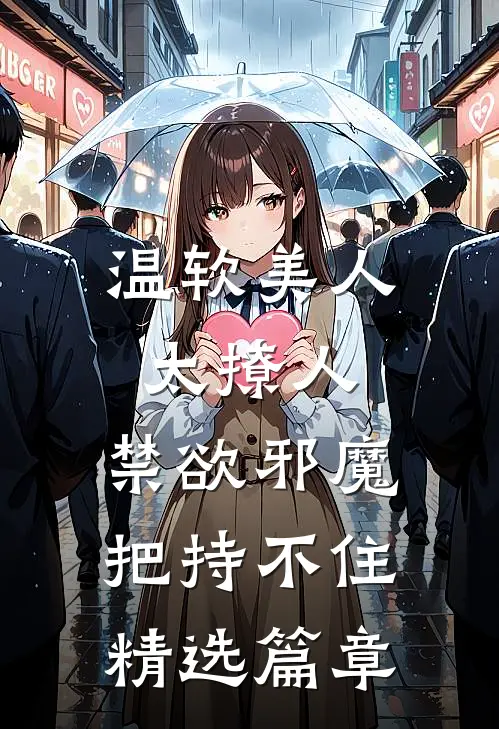 温软美人太撩人，禁欲邪魔把持不住精选篇章