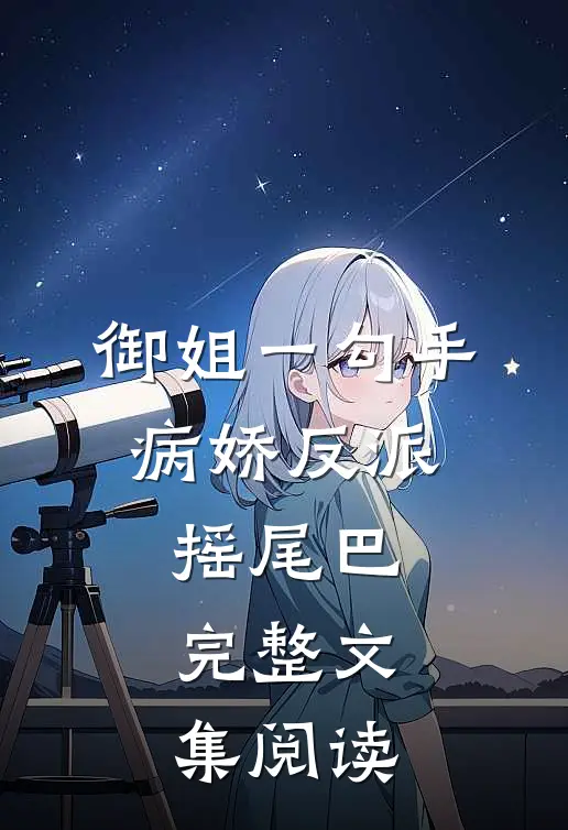 御姐一勾手，病娇反派摇尾巴完整文集阅读