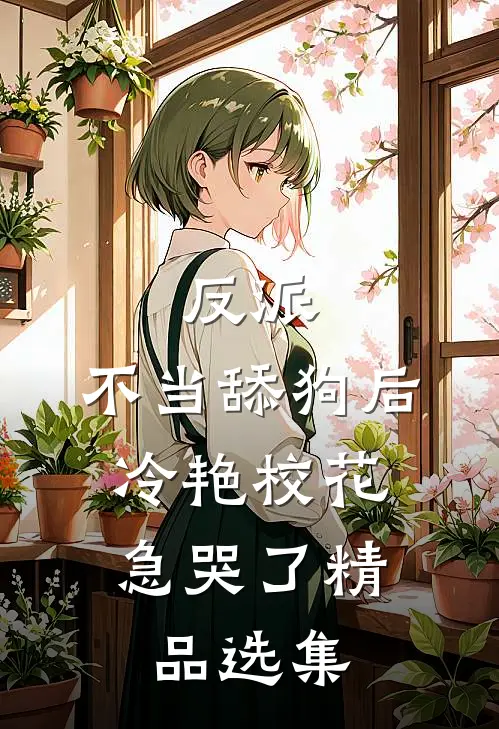 反派：不当舔狗后，冷艳校花急哭了精品选集