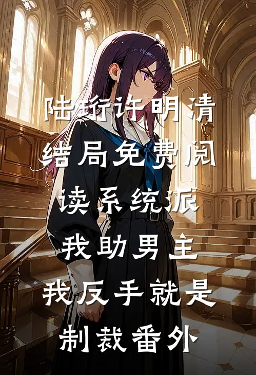 陆珩许明清结局免费阅读系统派我助男主，我反手就是制裁番外
