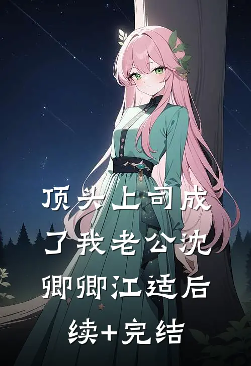 顶头上司成了我老公沈卿卿江适后续+完结