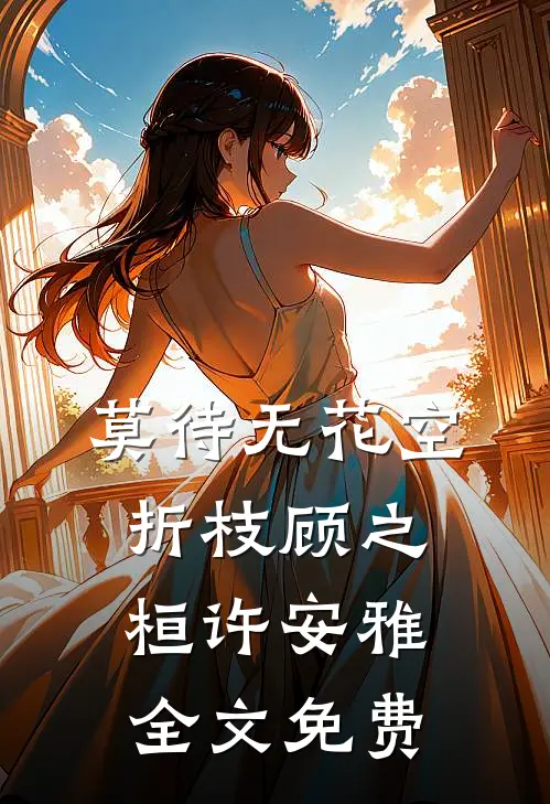莫待无花空折枝顾之桓许安雅全文免费