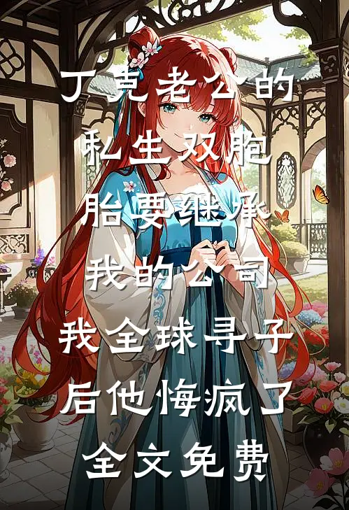 丁克老公的私生双胞胎要继承我的公司，我全球寻子后他悔疯了全文免费