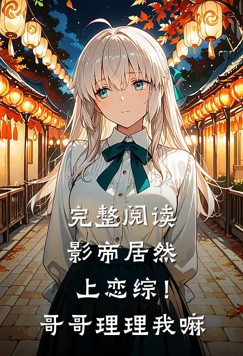 完整阅读影帝居然上恋综！哥哥理理我嘛
