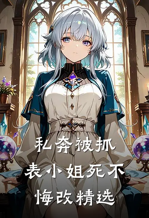 私奔被抓，表小姐死不悔改精选
