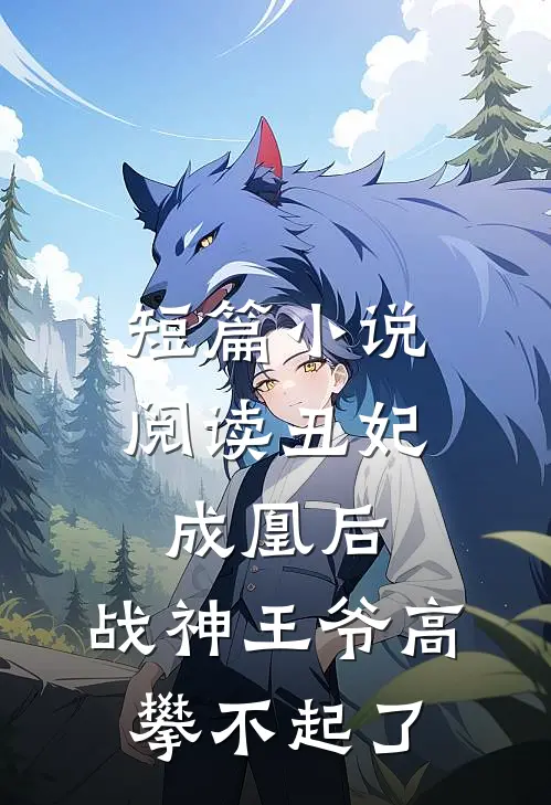 短篇小说阅读丑妃成凰后，战神王爷高攀不起了