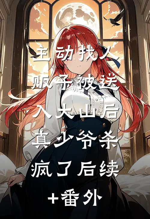 主动找人贩子被送入大山后，真少爷杀疯了后续+番外