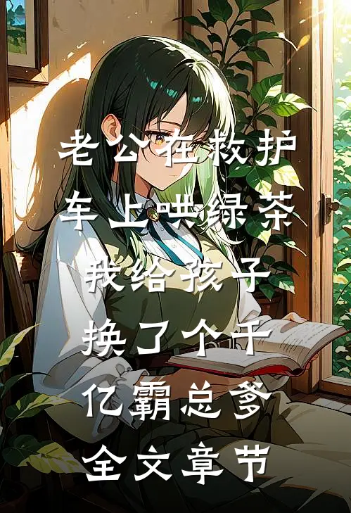 老公在救护车上哄绿茶，我给孩子换了个千亿霸总爹全文章节