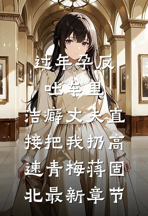 过年孕反吐车里，洁癖丈夫直接把我扔高速青梅蒋固北最新章节