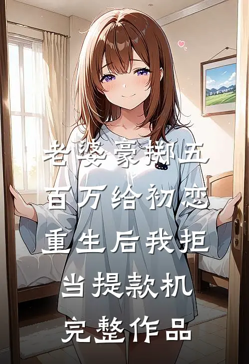 老婆豪掷五百万给初恋，重生后我拒当提款机完整作品