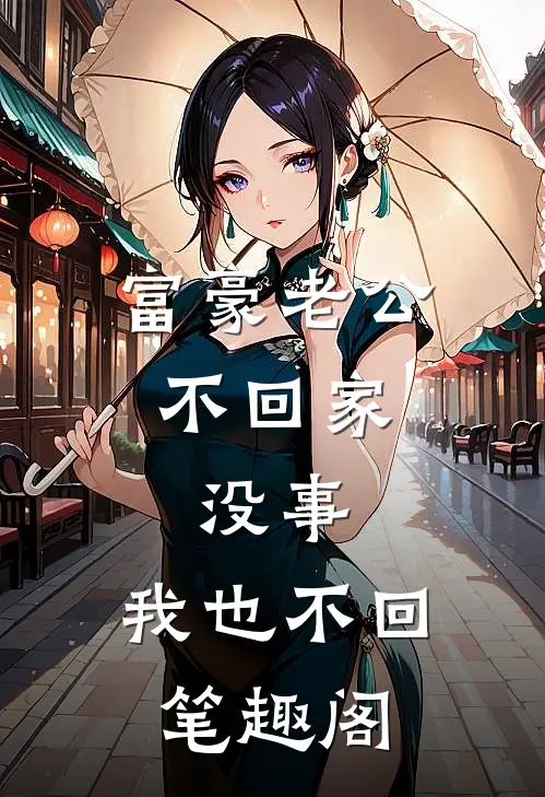 富豪老公不回家，没事，我也不回笔趣阁