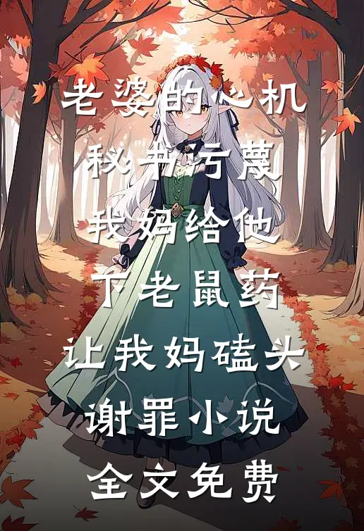 老婆的心机秘书污蔑我妈给他下老鼠药，让我妈磕头谢罪小说全文免费