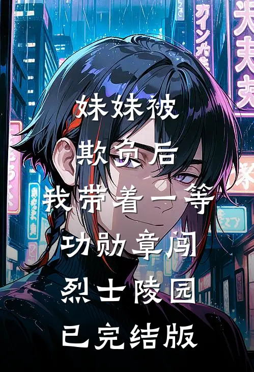 妹妹被欺负后，我带着一等功勋章闯烈士陵园已完结版