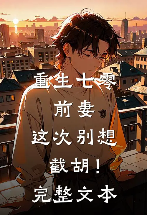 重生七零：前妻，这次别想截胡！完整文本