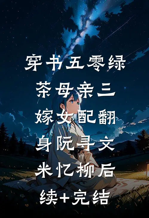 穿书五零绿茶母亲三嫁女配翻身阮寻文米忆柳后续+完结