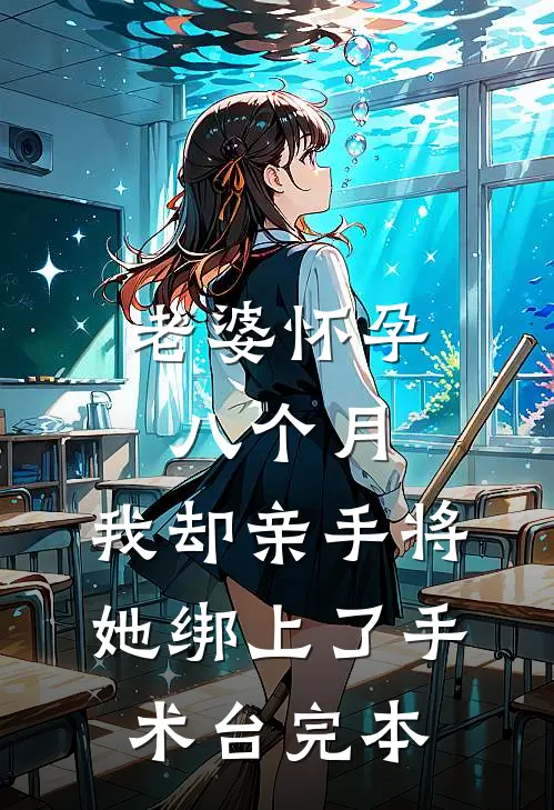 老婆怀孕八个月，我却亲手将她绑上了手术台完本